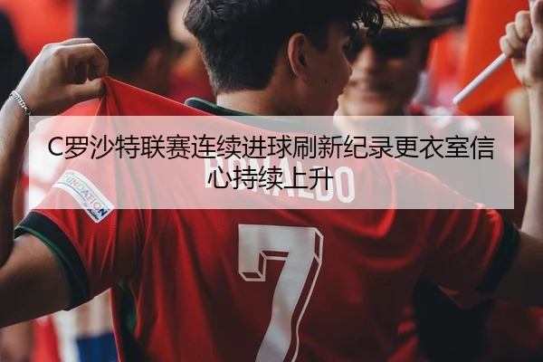 C罗沙特联赛连续进球刷新纪录更衣室信心持续上升 | BandaoSports